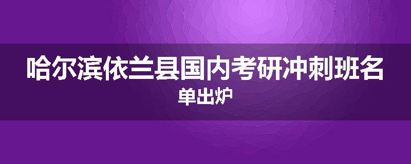 哈尔滨依兰县国内考研冲刺班名单出炉