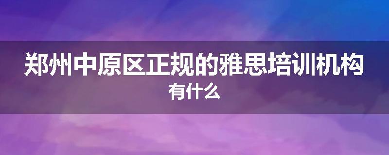 郑州中原区正规的雅思培训机构有什么