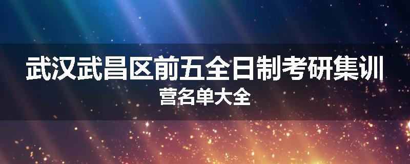 武汉武昌区前五全日制考研集训营名单大全