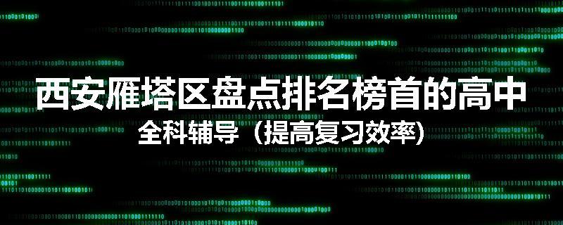 西安雁塔区盘点排名榜首的高中全科辅导（提高复习效率)