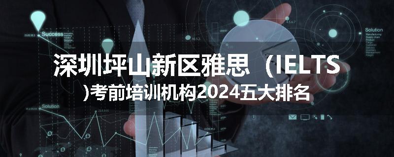 深圳坪山新区雅思（IELTS)考前培训机构2024五大排名