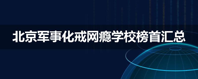 北京军事化戒网瘾学校榜首汇总