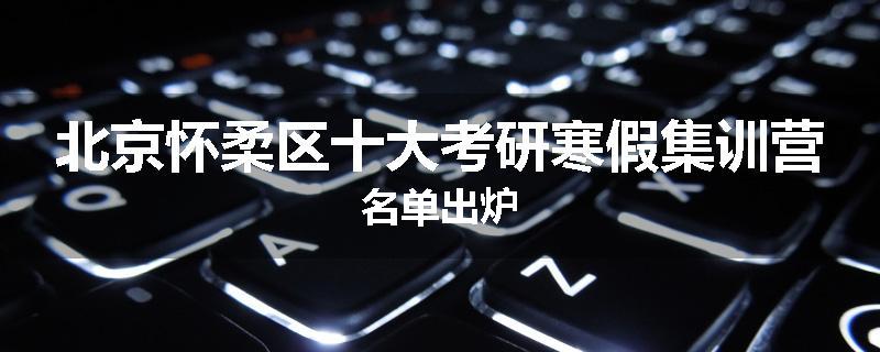 北京怀柔区十大考研寒假集训营名单出炉
