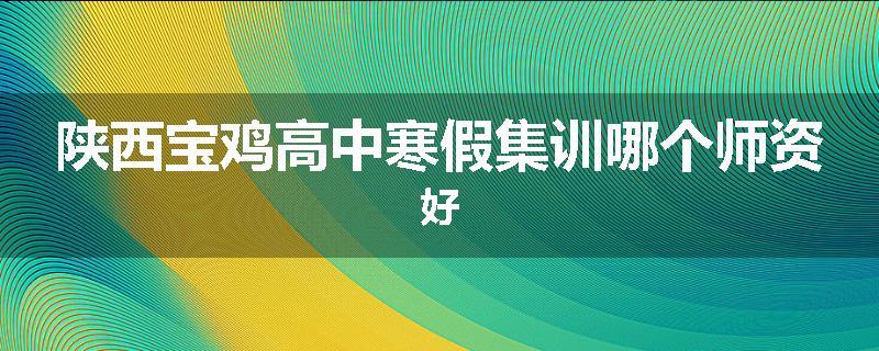 陕西宝鸡高中寒假集训哪个师资好