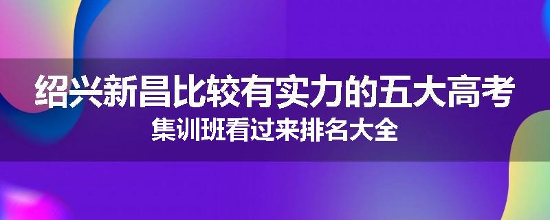绍兴新昌比较有实力的五大高考集训班看过来排名大全