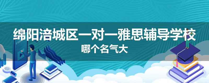 绵阳涪城区一对一雅思辅导学校哪个名气大