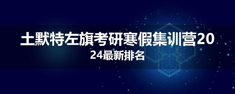 土默特左旗考研寒假集训营2024最新排名