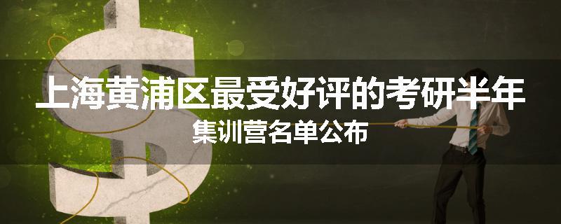 上海黄浦区最受好评的考研半年集训营名单公布