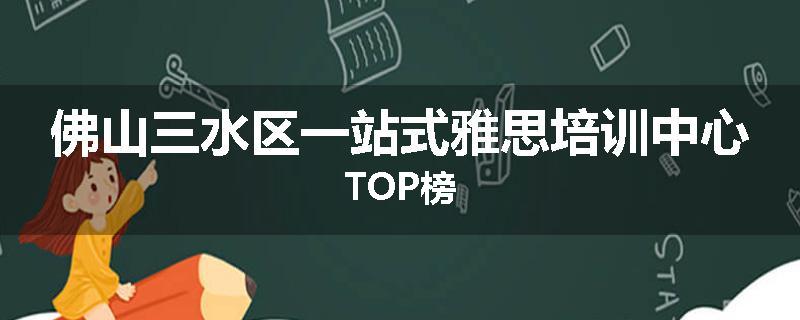 佛山三水区一站式雅思培训中心TOP榜