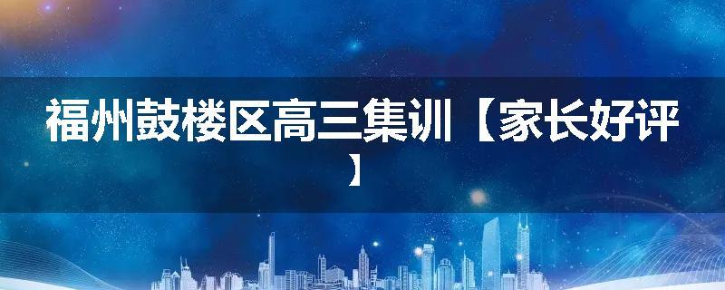 福州鼓楼区高三集训【家长好评】