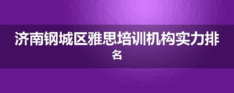 济南钢城区雅思培训机构实力排名