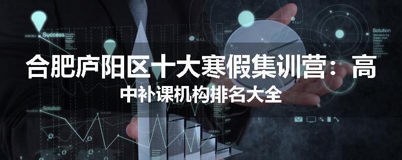 合肥庐阳区十大寒假集训营：高中补课机构排名大全
