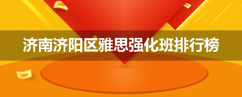 济南济阳区雅思强化班排行榜