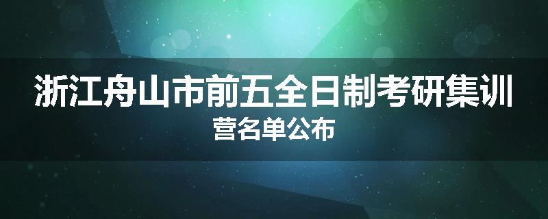 浙江舟山市前五全日制考研集训营名单公布