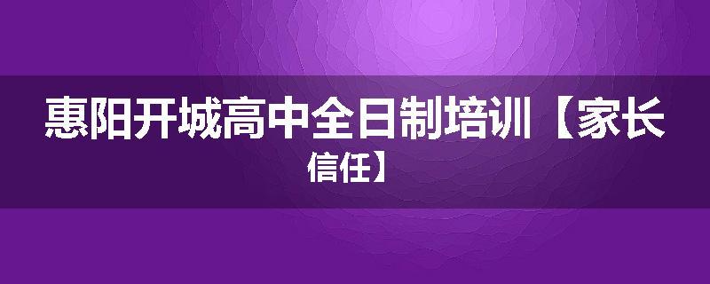惠阳开城高中全日制培训【家长信任】