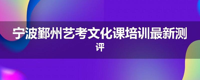 宁波鄞州艺考文化课培训最新测评