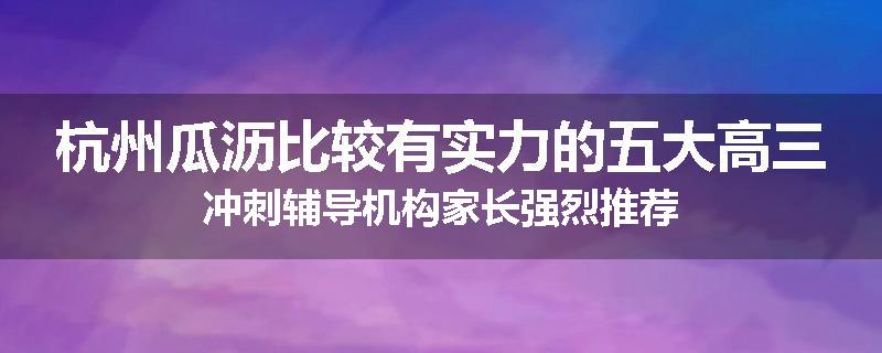 杭州瓜沥比较有实力的五大高三冲刺辅导机构家长强烈推荐