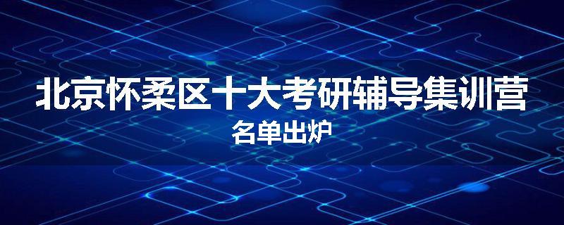 北京怀柔区十大考研辅导集训营名单出炉