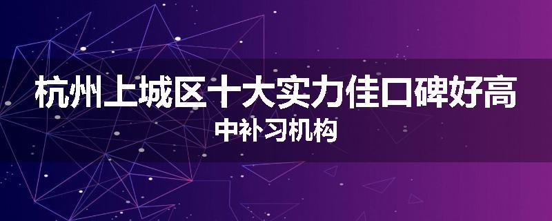 杭州上城区十大实力佳口碑好高中补习机构
