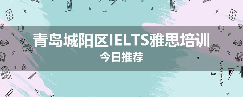 青岛城阳区IELTS雅思培训今日推荐