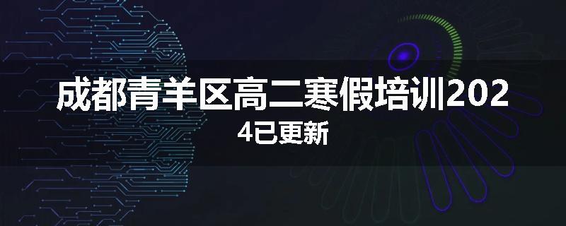 成都青羊区高二寒假培训2024已更新