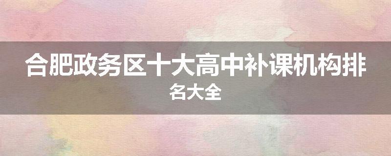 合肥政务区十大高中补课机构排名大全
