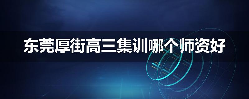 东莞厚街高三集训哪个师资好