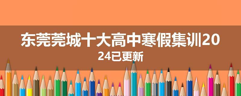 东莞莞城十大高中寒假集训2024已更新