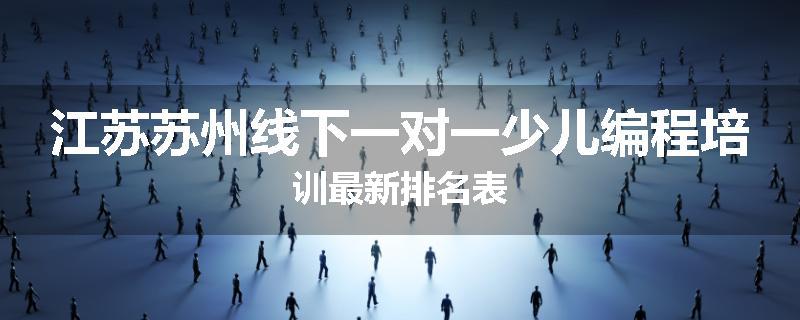 江苏苏州线下一对一少儿编程培训最新排名表