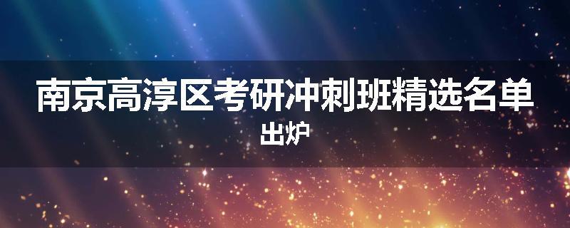 南京高淳区考研冲刺班精选名单出炉