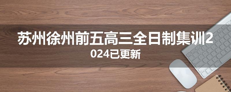 苏州徐州前五高三全日制集训2024已更新