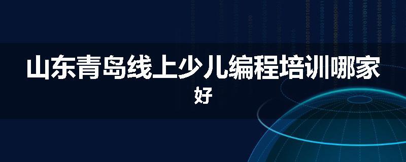 山东青岛线上少儿编程培训哪家好