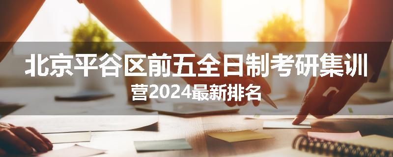 北京平谷区前五全日制考研集训营2024最新排名