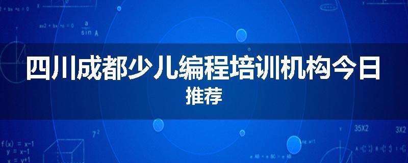 四川成都少儿编程培训机构今日推荐
