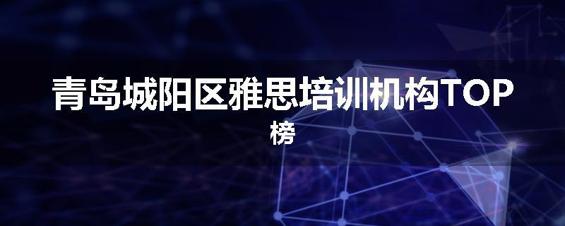 青岛城阳区雅思培训机构TOP榜