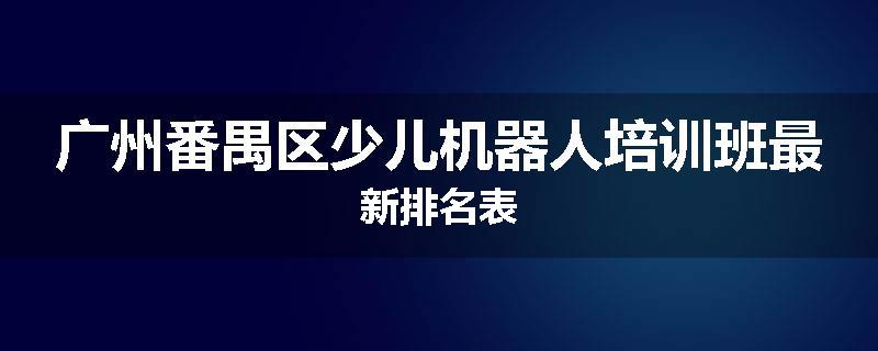 广州番禺区少儿机器人培训班最新排名表