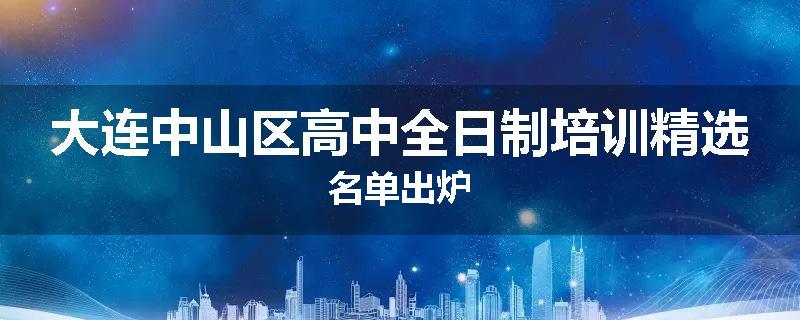 大连中山区高中全日制培训精选名单出炉