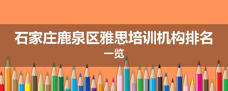 石家庄鹿泉区雅思培训机构排名一览