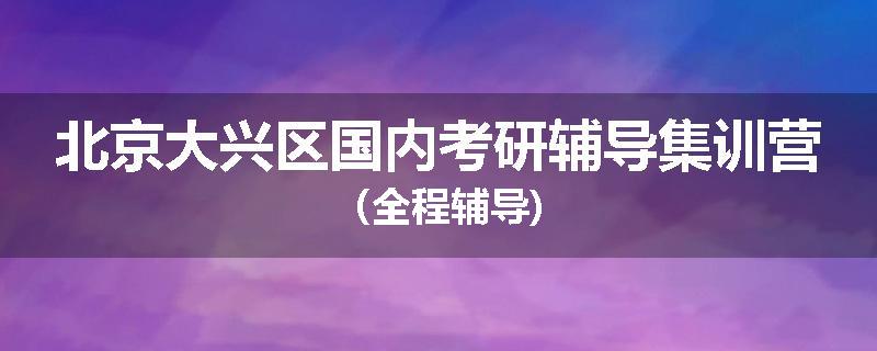 北京大兴区国内考研辅导集训营（全程辅导)