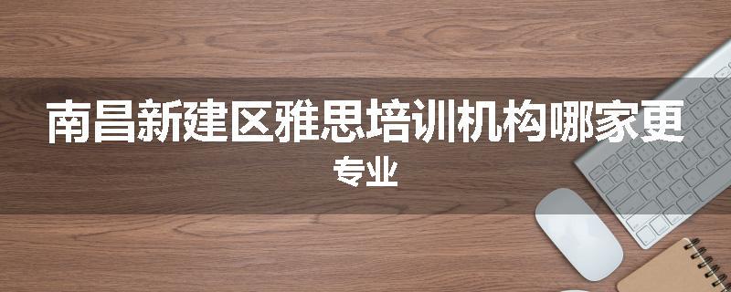 南昌新建区雅思培训机构哪家更专业