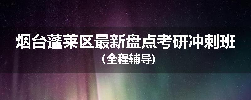 烟台蓬莱区最新盘点考研冲刺班（全程辅导)