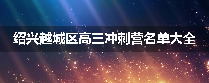 绍兴越城区高三冲刺营名单大全