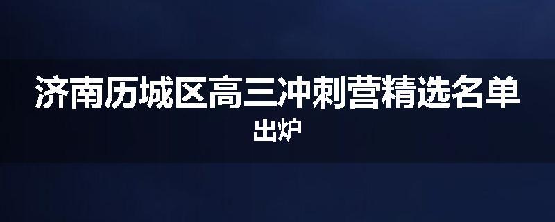 济南历城区高三冲刺营精选名单出炉