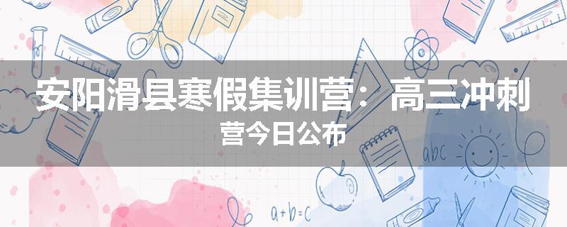 安阳滑县寒假集训营：高三冲刺营今日公布