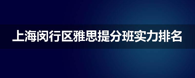 上海闵行区雅思提分班实力排名