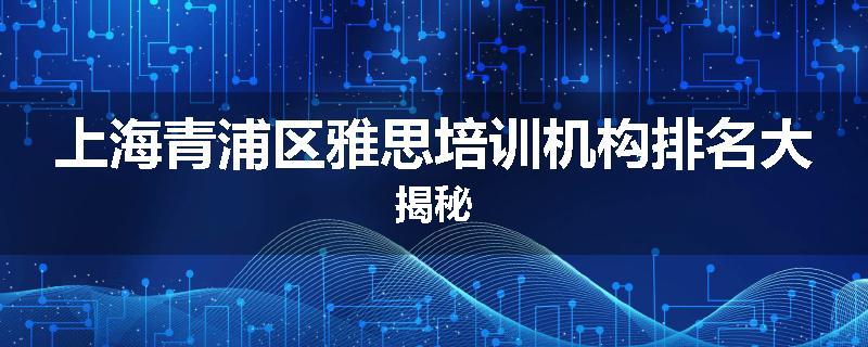 上海青浦区雅思培训机构排名大揭秘