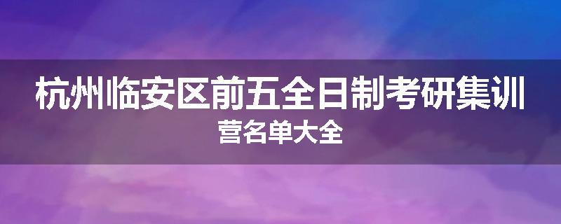 杭州临安区前五全日制考研集训营名单大全