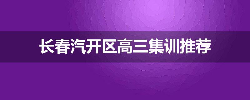 长春汽开区高三集训推荐