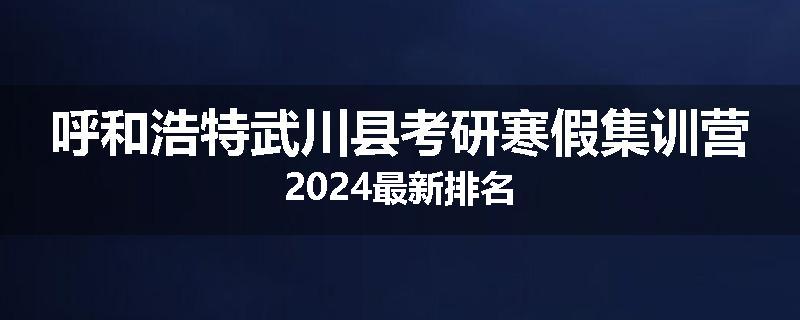 呼和浩特武川县考研寒假集训营2024最新排名