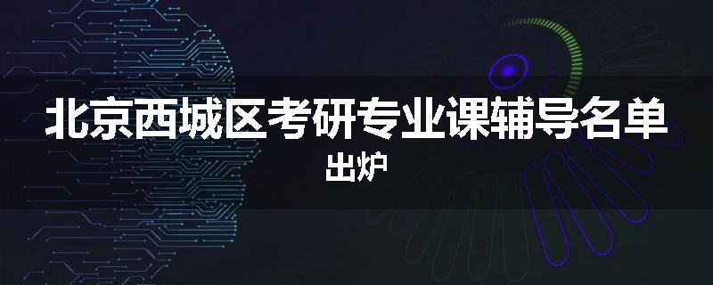 北京西城区考研专业课辅导名单出炉